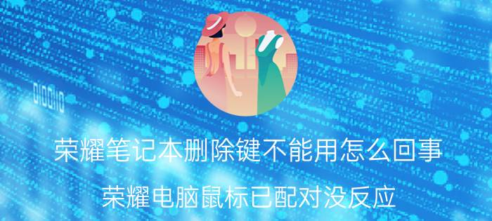 荣耀笔记本删除键不能用怎么回事 荣耀电脑鼠标已配对没反应？